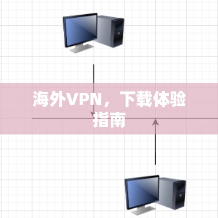 海外VPN，下载体验指南