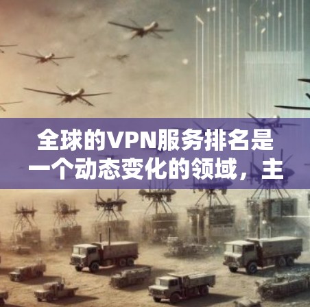 全球的VPN服务排名是一个动态变化的领域，主要受到多个因素的影响，包括但不限于用户需求、技术进步、行业标准、经济状况以及技术漏洞等。以下是一些主要的VPN排名因素和一些全球知名的VPN服务