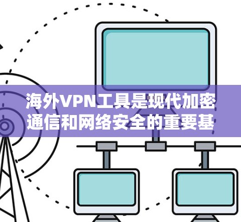 海外VPN工具是现代加密通信和网络安全的重要基础设施，涵盖了多种加密协议和平台。以下是几个主要的海外VPN工具及其特点，供您参考