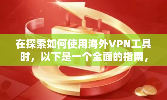 在探索如何使用海外VPN工具时，以下是一个全面的指南，帮助您更好地理解和使用这些工具