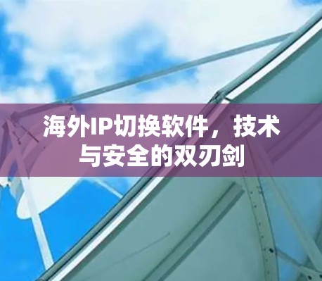 海外IP切换软件，技术与安全的双刃剑