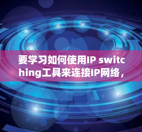要学习如何使用IP switching工具来连接IP网络，可以按照以下步骤进行