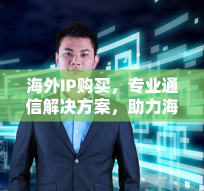 海外IP购买，专业通信解决方案，助力海外网络高效运营