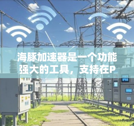 海豚加速器是一个功能强大的工具，支持在PC、手机和智能设备上加速AI模型，适用于多种场景。以下是一个详细的使用指南，帮助您顺利使用该工具