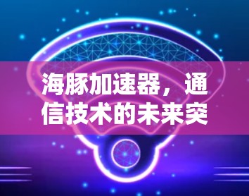 海豚加速器，通信技术的未来突破与应用