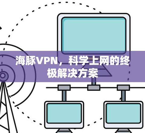 海豚VPN，科学上网的终极解决方案