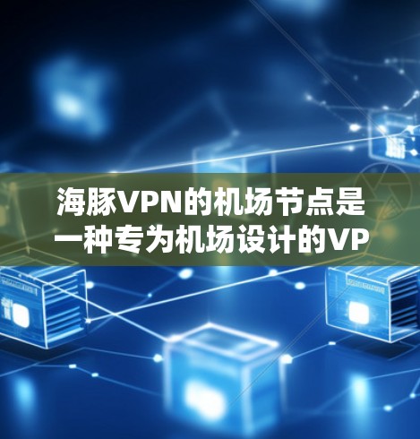 海豚VPN的机场节点是一种专为机场设计的VPN服务，旨在为用户提供高效、安全的网络连接。以下是对该领域的一些详细分析和建议