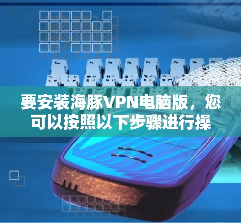 要安装海豚VPN电脑版，您可以按照以下步骤进行操作