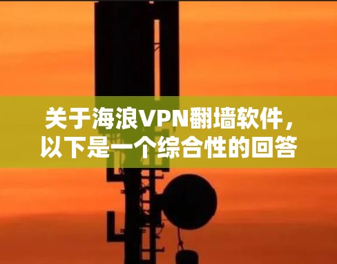 关于海浪VPN翻墙软件，以下是一个综合性的回答，涵盖了您可能关心的多个方面