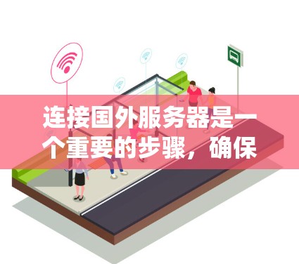 连接国外服务器是一个重要的步骤，确保你的项目能够顺利运行。以下是一个系统化的指南，帮助你从国外服务器连接到本地服务器