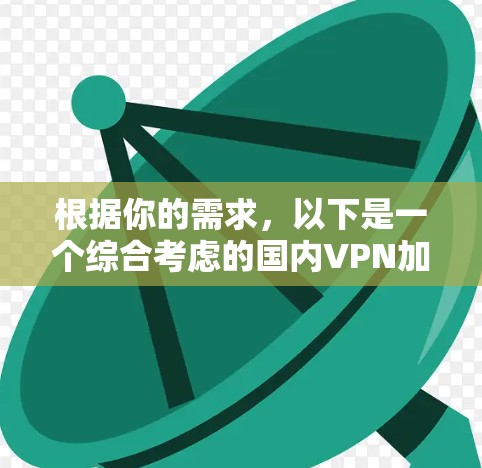 根据你的需求，以下是一个综合考虑的国内VPN加速器推荐列表，涵盖可靠性和用户友好度，帮助你做出合适的选择