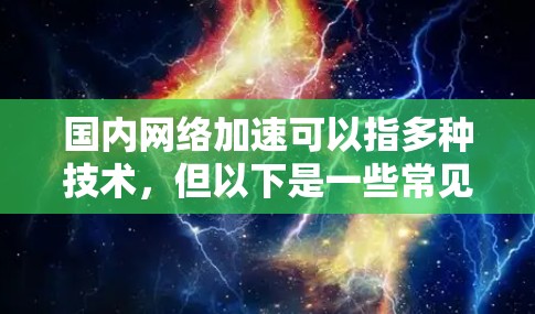 国内网络加速可以指多种技术，但以下是一些常见的含义和应用