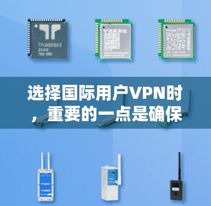 选择国际用户VPN时，重要的一点是确保平台的安全性、数据隐私以及符合你的使用习惯。以下是一些推荐的国际用户VPN平台及其特点
