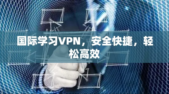 国际学习VPN，安全快捷，轻松高效