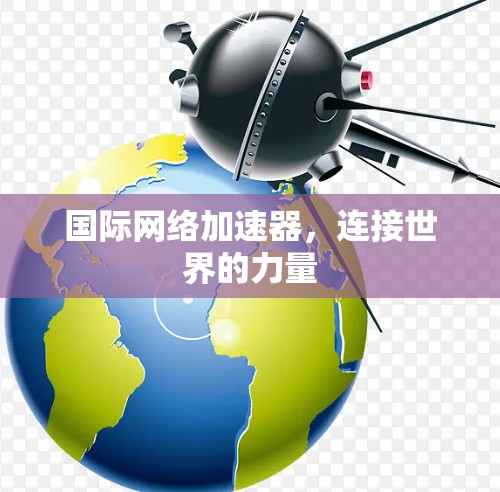国际网络加速器，连接世界的力量
