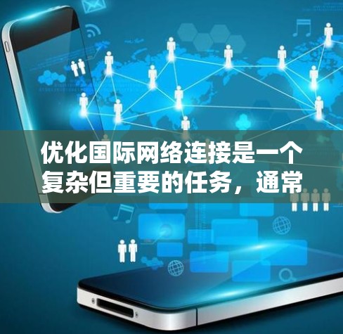 优化国际网络连接是一个复杂但重要的任务，通常需要从多个角度进行考虑。以下是一个全面的国际网络连接优化方案，涵盖技术、策略和实施层面