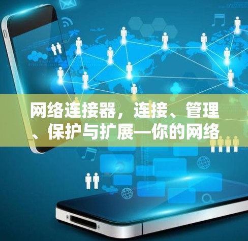 网络连接器,连接、管理、保护与扩展—你的网络万年守护神 网络连接器,连接、管理、保护与扩展—你的网络万年守护神
