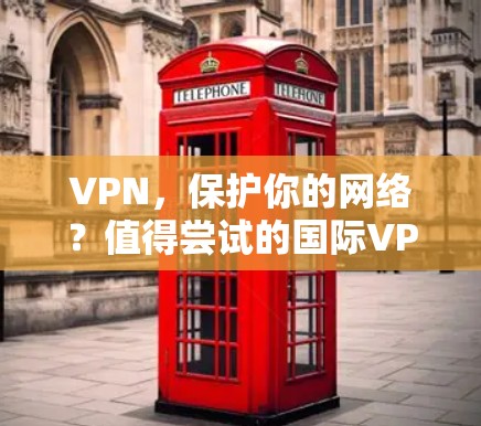 VPN，保护你的网络？值得尝试的国际VPN推荐