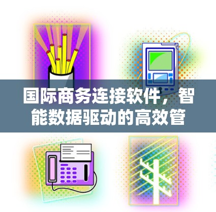 国际商务连接软件，智能数据驱动的高效管理平台