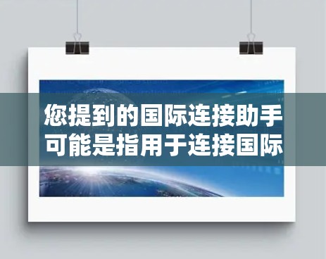 您提到的国际连接助手可能是指用于连接国际网络设备的工具或服务。以下是一些可能的解释和建议