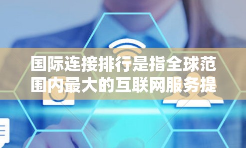 国际连接排行是指全球范围内最大的互联网服务提供商，通常以市场份额、行业影响力和技术能力为核心。以下是一些全球最大的国际互联网提供商及其主要业务领域