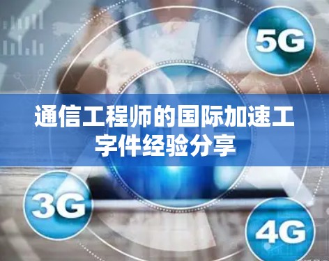 通信工程师的国际加速工字件经验分享