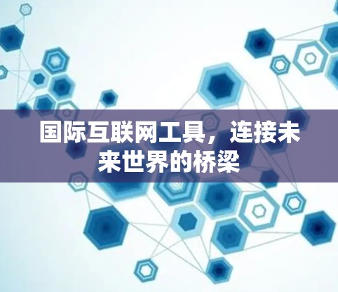 国际互联网工具，连接未来世界的桥梁