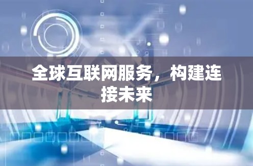 全球互联网服务，构建连接未来