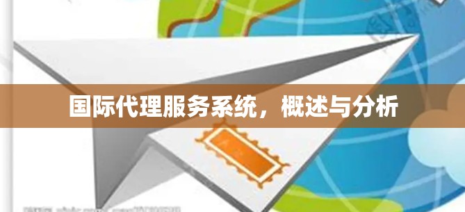 国际代理服务系统,概述与分析 国际代理服务系统,概述与分析