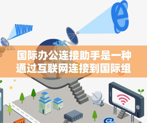 国际办公连接助手是一种通过互联网连接到国际组织的工具，旨在提供访问国际组织信息和服务的便利方式。以下是对该工具的详细分析
