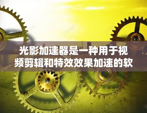 光影加速器是一种用于视频剪辑和特效效果加速的软件，常见于制作视频时用来提升效率。如果您想在外部网络上访问或使用光影加速器，以下是几种可能的解决方案