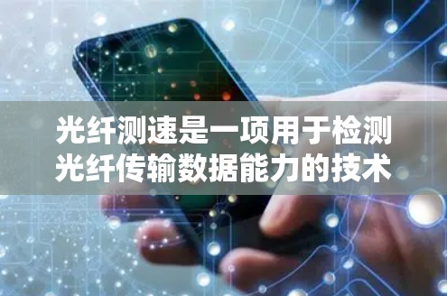 光纤测速是一项用于检测光纤传输数据能力的技术，涉及光纤结构、测速仪原理以及实际应用。以下是对光纤测速的详细总结
