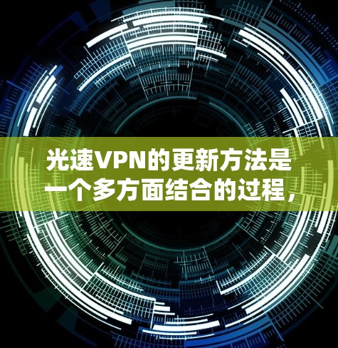 光速VPN的更新方法是一个多方面结合的过程，旨在保持其技术先进性和用户体验。以下是对光速VPN更新方法的详细分析