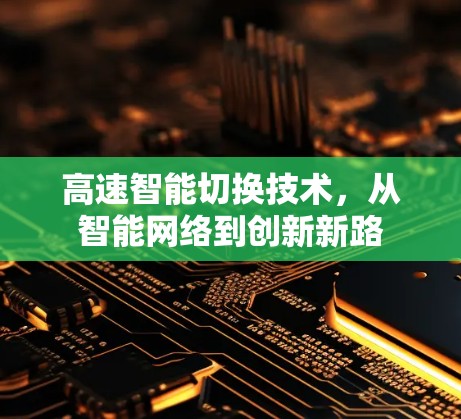 高速智能切换技术,从智能网络到创新新路 高速智能切换技术,从智能网络到创新新路