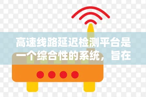 高速线路延迟检测平台是一个综合性的系统，旨在检测和分析高速公路上出现的延迟问题，包括车辆延迟、事故影响等。以下是关于该系统的详细分析