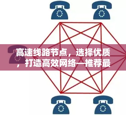 高速线路节点，选择优质，打造高效网络—推荐最佳节点推荐