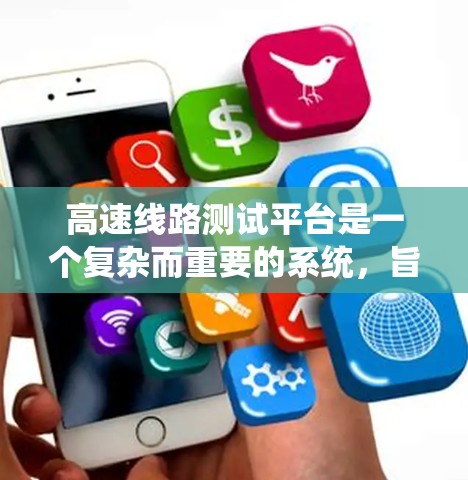 高速线路测试平台是一个复杂而重要的系统，旨在评估和优化高速公路的性能和安全性。以下是该系统的详细分析