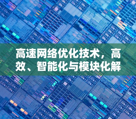 高速网络优化技术，高效、智能化与模块化解决方案