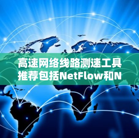 高速网络线路测速工具推荐包括NetFlow和NetMask，这些工具基于波let理论用于检测流量，帮助网络工程师优化网络性能。以下是对这些工具的详细分析和推荐