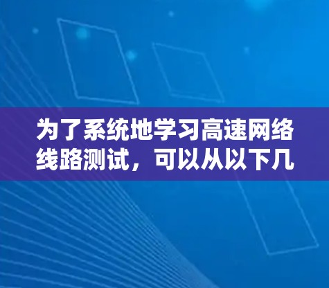 为了系统地学习高速网络线路测试，可以从以下几个步骤进行