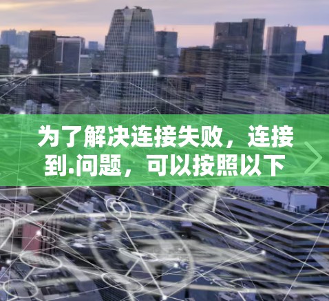为了解决连接失败，连接到.问题，可以按照以下步骤进行