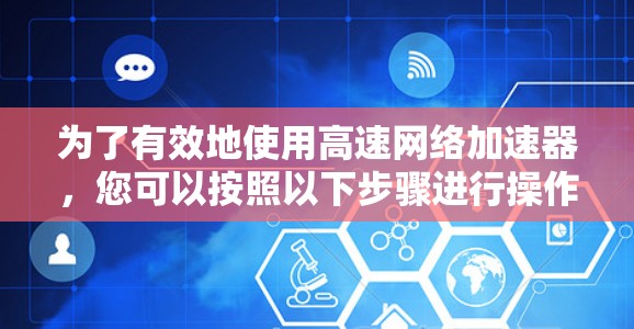 为了有效地使用高速网络加速器，您可以按照以下步骤进行操作