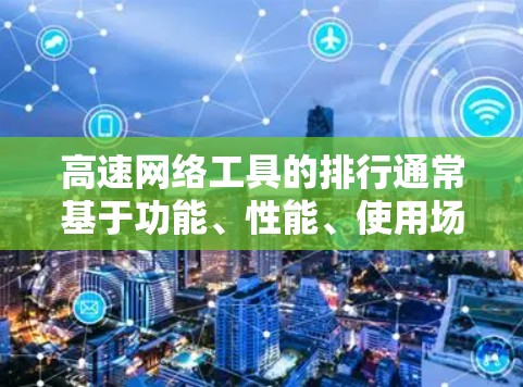 高速网络工具的排行通常基于功能、性能、使用场景以及用户需求的不同。以下是一些常见的高速网络工具及其特点，供你参考选择
