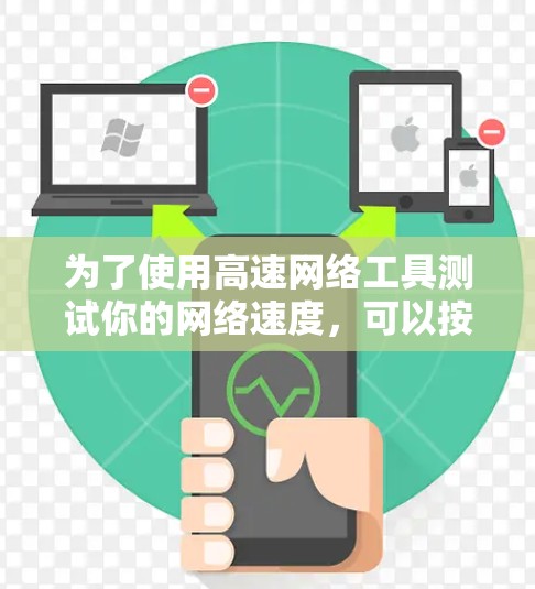 为了使用高速网络工具测试你的网络速度,可以按照以下步骤进行 为了使用高速网络工具测试你的网络速度,可以按照以下步骤进行
