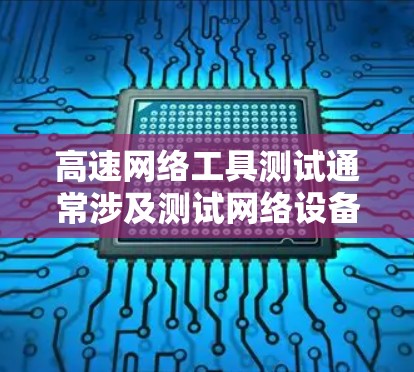 高速网络工具测试通常涉及测试网络设备的连接、数据传输、网络性能以及安全问题。以下是一些常见的测试方法和步骤 高速网络工具测试通常涉及测试网络设备的连接、数据传输、网络性能以及安全问题。以下是一些常见的测试方法和步骤
