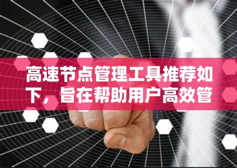 高速节点管理工具推荐如下，旨在帮助用户高效管理高速公路、铁路、航空等领域的节点。以下是对这些工具的分类和推荐