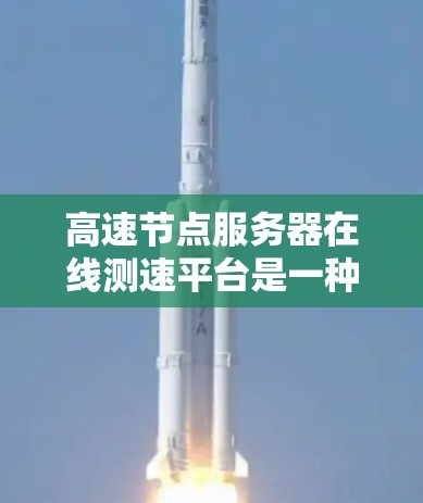 高速节点服务器在线测速平台是一种用于监控和优化服务器性能的工具,通常应用于云计算、大数据和实时应用领域。以下是该平台的主要功能和特点 高速节点服务器在线测速平台是一种用于监控和优化服务器性能的工具,通常应用于云计算、大数据和实时应用领域。以下是该平台的主要功能和特点