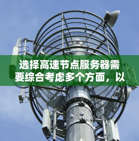 选择高速节点服务器需要综合考虑多个方面，以确保服务器在处理大量请求时能够快速响应和高效运行。以下是对高速节点服务器选择的详细指南