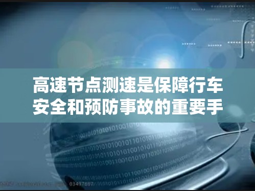 高速节点测速是保障行车安全和预防事故的重要手段，但其使用需谨慎、专业和经济。以下是系统的总结