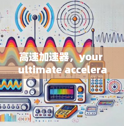 高速加速器，your ultimate acceleration destination